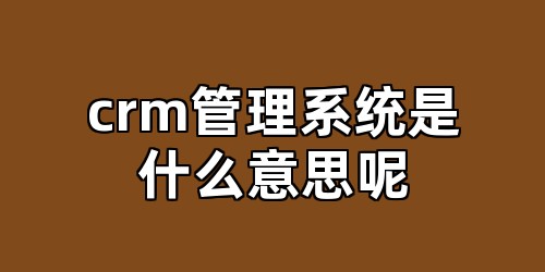 crm管理系统是什么意思呢