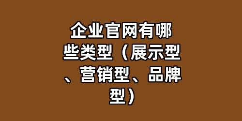 企业官网有哪些类型（展示型、营销型、品牌型）